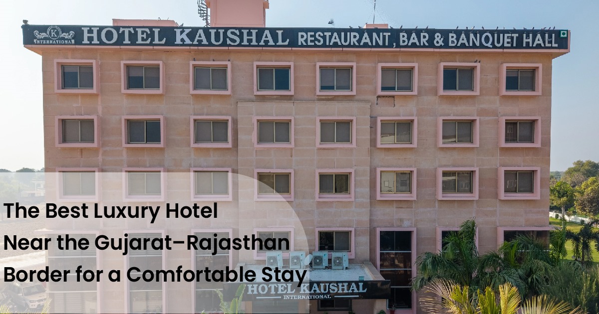Hotel Kaushal International – The Best Luxury Hotel Near the Gujarat–Rajasthan Border for a Comfortable Stay
